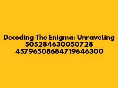 Decoding The Enigma: Unraveling 505284630050728 45796508684719646300