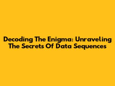 Decoding The Enigma: Unraveling The Secrets Of Data Sequences