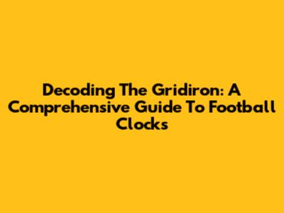 Decoding The Gridiron: A Comprehensive Guide To Football Clocks