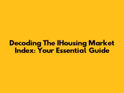 Decoding The IHousing Market Index: Your Essential Guide