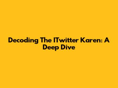 Decoding The ITwitter Karen: A Deep Dive