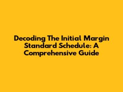 Decoding The Initial Margin Standard Schedule: A Comprehensive Guide