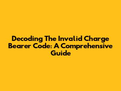 Decoding The Invalid Charge Bearer Code: A Comprehensive Guide