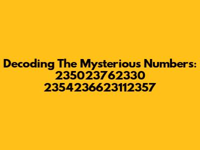 Decoding The Mysterious Numbers: 235023762330 2354236623112357