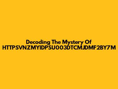 Decoding The Mystery Of HTTPSVNZMYIDPSU003DTCMJDMF2BY7M