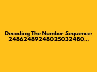 Decoding The Number Sequence: 24862489248025032480...