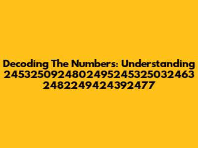 Decoding The Numbers: Understanding 2453250924802495245325032463 2482249424392477