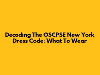 Decoding The OSCPSE New York Dress Code: What To Wear