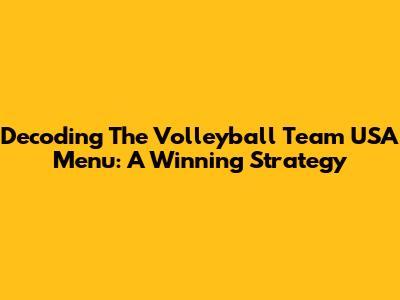Decoding The Volleyball Team USA Menu: A Winning Strategy