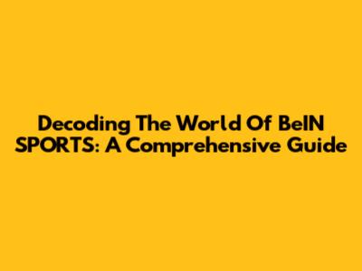 Decoding The World Of BeIN SPORTS: A Comprehensive Guide