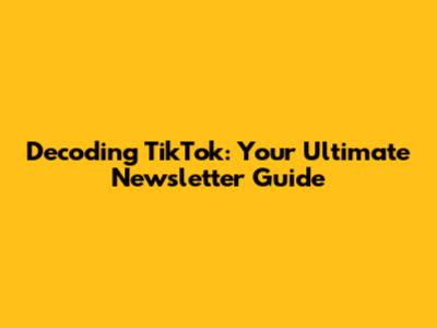 Decoding TikTok: Your Ultimate Newsletter Guide