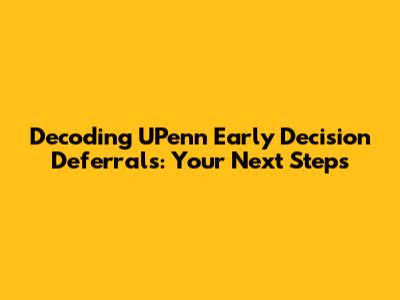 Decoding UPenn Early Decision Deferrals: Your Next Steps