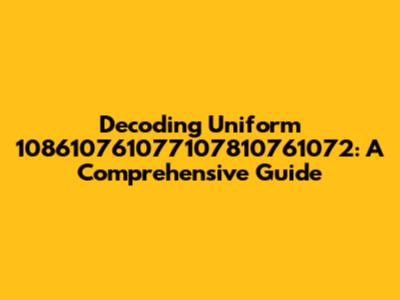 Decoding Uniform 108610761077107810761072: A Comprehensive Guide