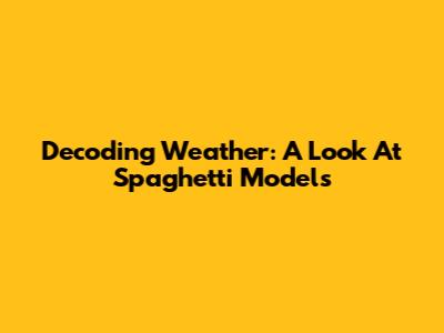 Decoding Weather: A Look At Spaghetti Models