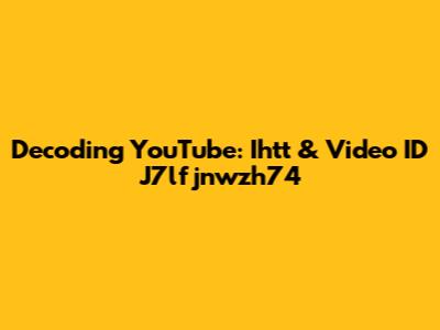 Decoding YouTube: Ihtt & Video ID J7lfjnwzh74