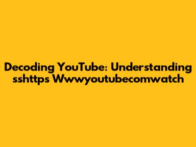 Decoding YouTube: Understanding "sshttps Wwwyoutubecomwatch"