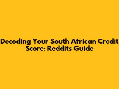 Decoding Your South African Credit Score: Reddit's Guide