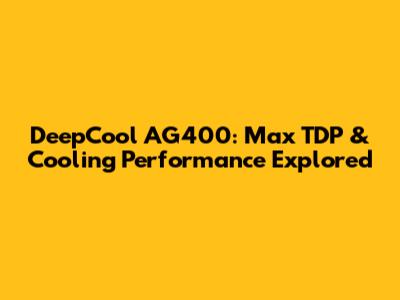 DeepCool AG400: Max TDP & Cooling Performance Explored