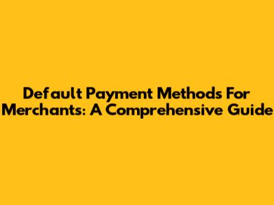Default Payment Methods For Merchants: A Comprehensive Guide