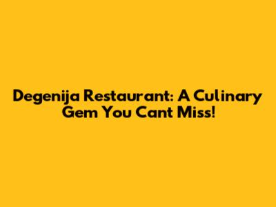 Degenija Restaurant: A Culinary Gem You Can't Miss!