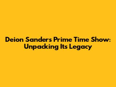 Deion Sanders' Prime Time Show: Unpacking Its Legacy