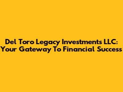 Del Toro Legacy Investments LLC: Your Gateway To Financial Success