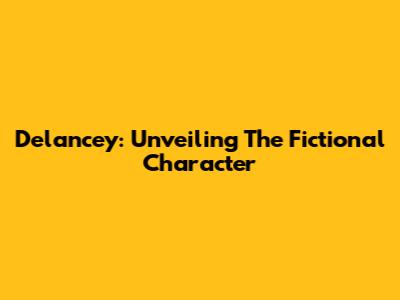 Delancey: Unveiling The Fictional Character