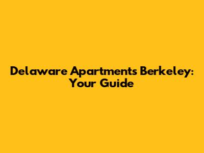 Delaware Apartments Berkeley: Your Guide