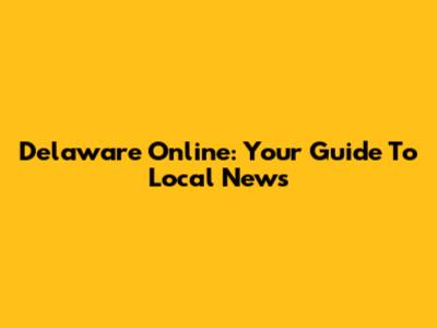 Delaware Online: Your Guide To Local News