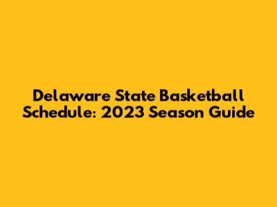 Delaware State Basketball Schedule: 2023 Season Guide