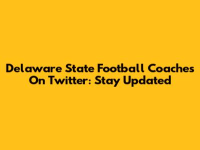 Delaware State Football Coaches On Twitter: Stay Updated