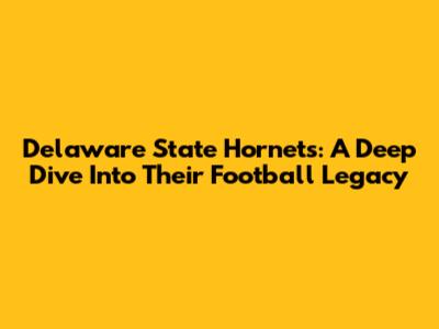 Delaware State Hornets: A Deep Dive Into Their Football Legacy