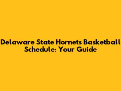Delaware State Hornets Basketball Schedule: Your Guide