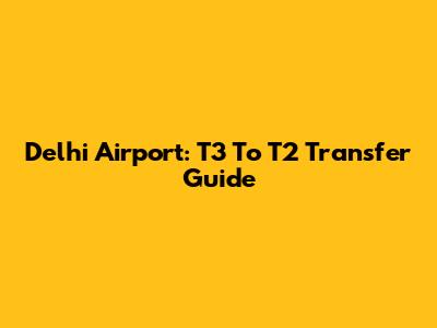 Delhi Airport: T3 To T2 Transfer Guide