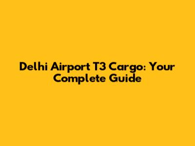 Delhi Airport T3 Cargo: Your Complete Guide