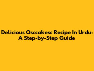 Delicious Osccakesc Recipe In Urdu: A Step-by-Step Guide