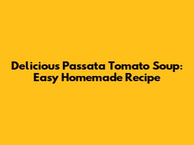 Delicious Passata Tomato Soup: Easy Homemade Recipe