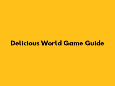 Delicious World Game Guide