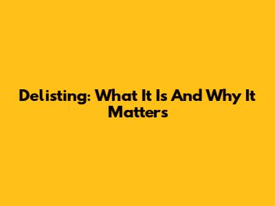 Delisting: What It Is And Why It Matters