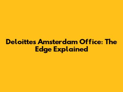 Deloitte's Amsterdam Office: The Edge Explained