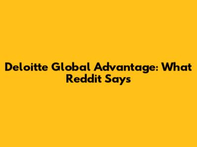 Deloitte Global Advantage: What Reddit Says