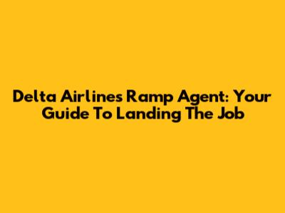 Delta Airlines Ramp Agent: Your Guide To Landing The Job