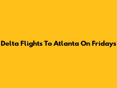 Delta Flights To Atlanta On Fridays