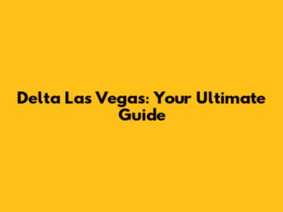 Delta Las Vegas: Your Ultimate Guide