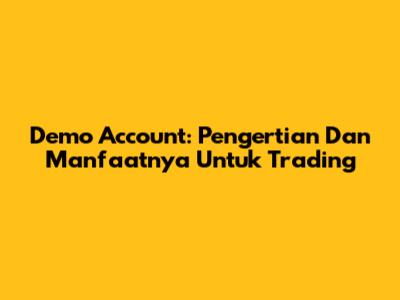 Demo Account: Pengertian Dan Manfaatnya Untuk Trading