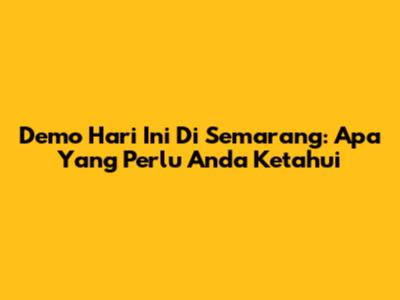 Demo Hari Ini Di Semarang: Apa Yang Perlu Anda Ketahui