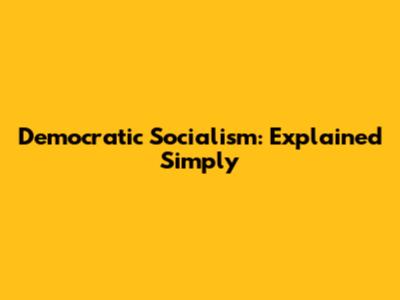 Democratic Socialism: Explained Simply