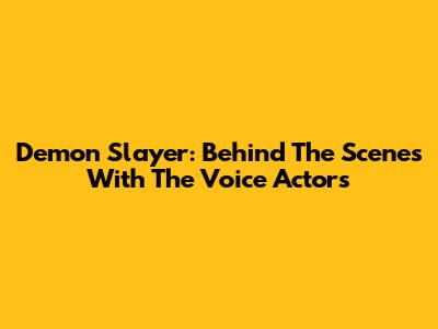 Demon Slayer: Behind The Scenes With The Voice Actors