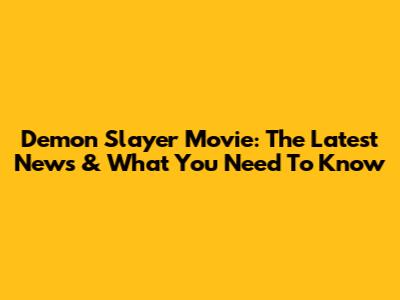 Demon Slayer Movie: The Latest News & What You Need To Know