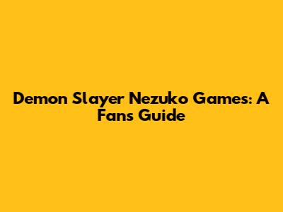 Demon Slayer Nezuko Games: A Fan's Guide